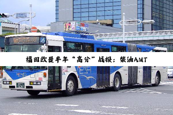 福田欧曼半年“高分”战报：柴油AMT重卡销量第一 运煤车暴涨14倍！