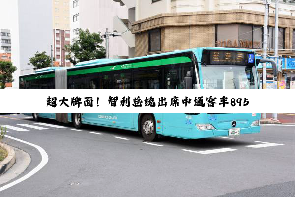 超大牌面！智利总统出席中通客车895辆纯电客车交付仪式