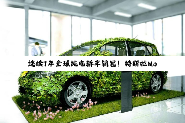 连续7年全球纯电轿车销冠！特斯拉Model3全球销量达300万辆