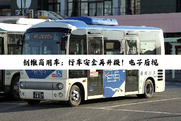 创维商用车：行车安全再升级！电子后视镜盲区监测系统