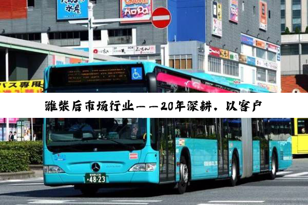 潍柴后市场行业——20年深耕，以客户价值为核心