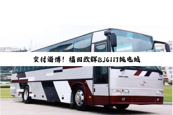 交付淄博！福田欧辉BJ6117纯电城间客车出发