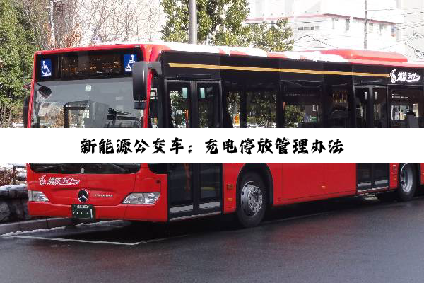 新能源公交车：充电停放管理办法