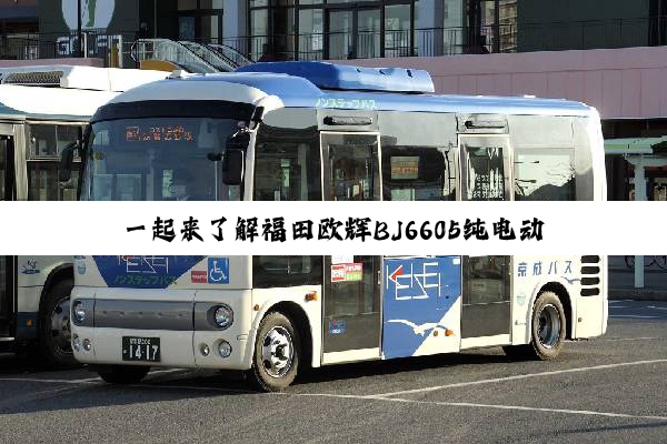 一起来了解福田欧辉BJ6605纯电动城市客车！