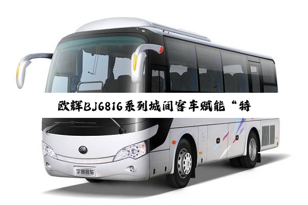 欧辉BJ6816系列城间客车赋能“特种兵”旅行